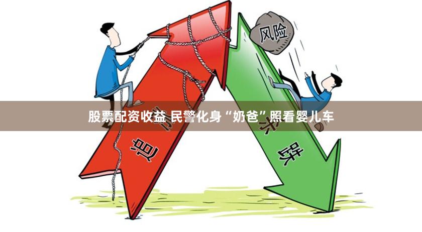 股票配资收益 民警化身“奶爸”照看婴儿车
