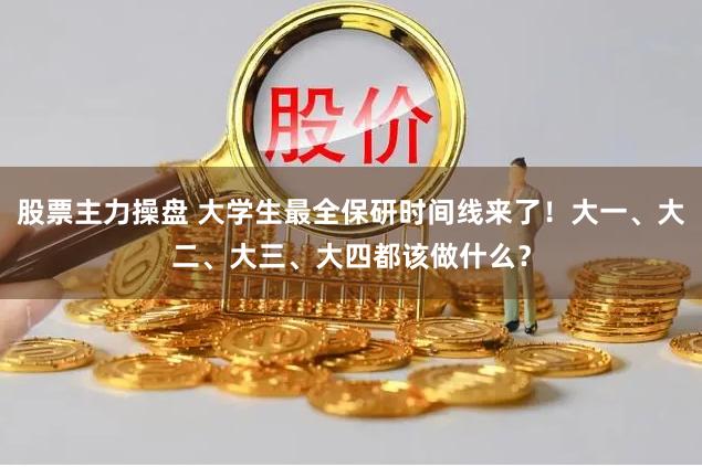 股票主力操盘 大学生最全保研时间线来了！大一、大二、大三、大四都该做什么？