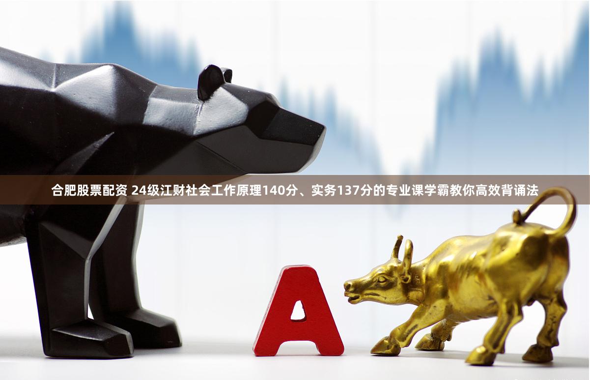 合肥股票配资 24级江财社会工作原理140分、实务137分的专业课学霸教你高效背诵法