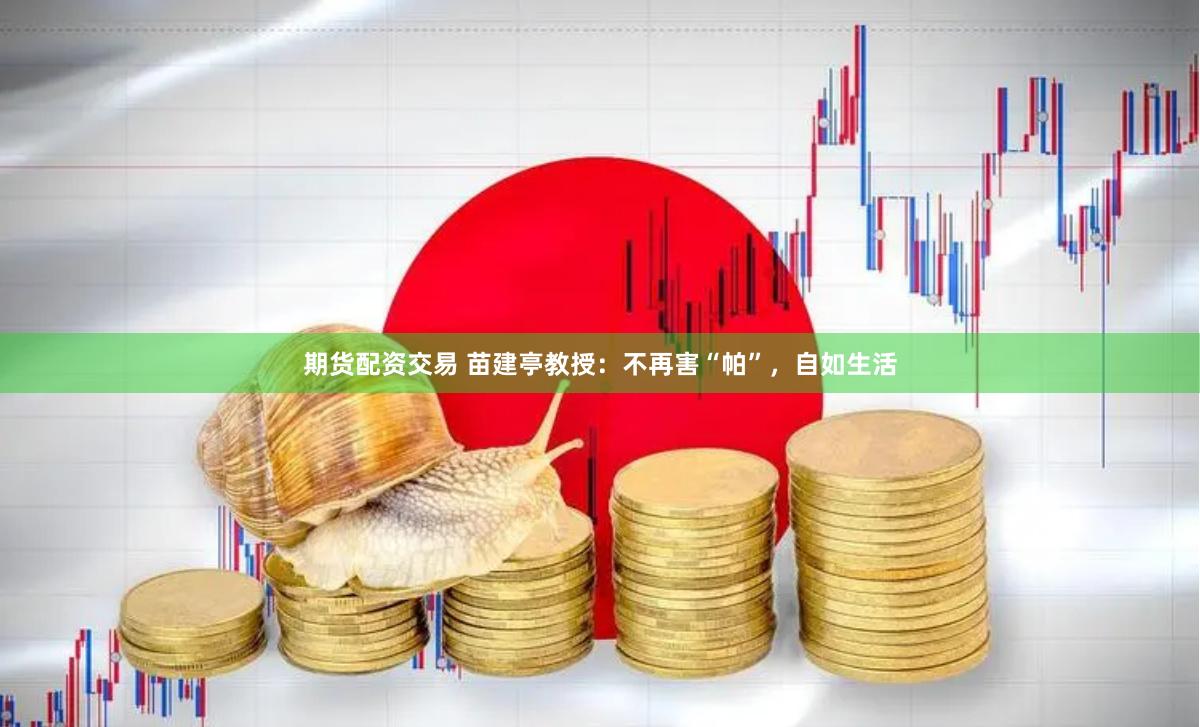期货配资交易 苗建亭教授：不再害“帕”，自如生活