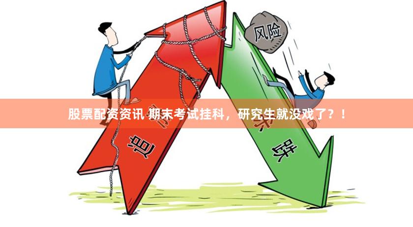 股票配资资讯 期末考试挂科，研究生就没戏了？！