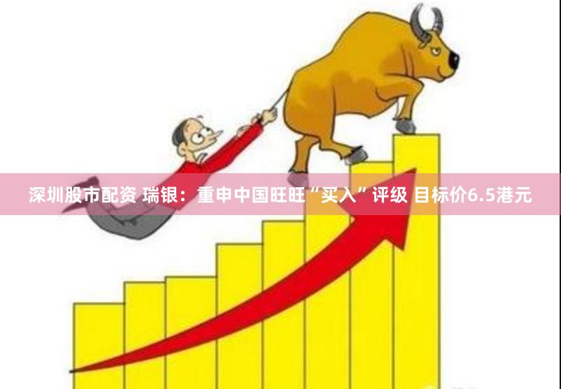 深圳股市配资 瑞银：重申中国旺旺“买入”评级 目标价6.5港元