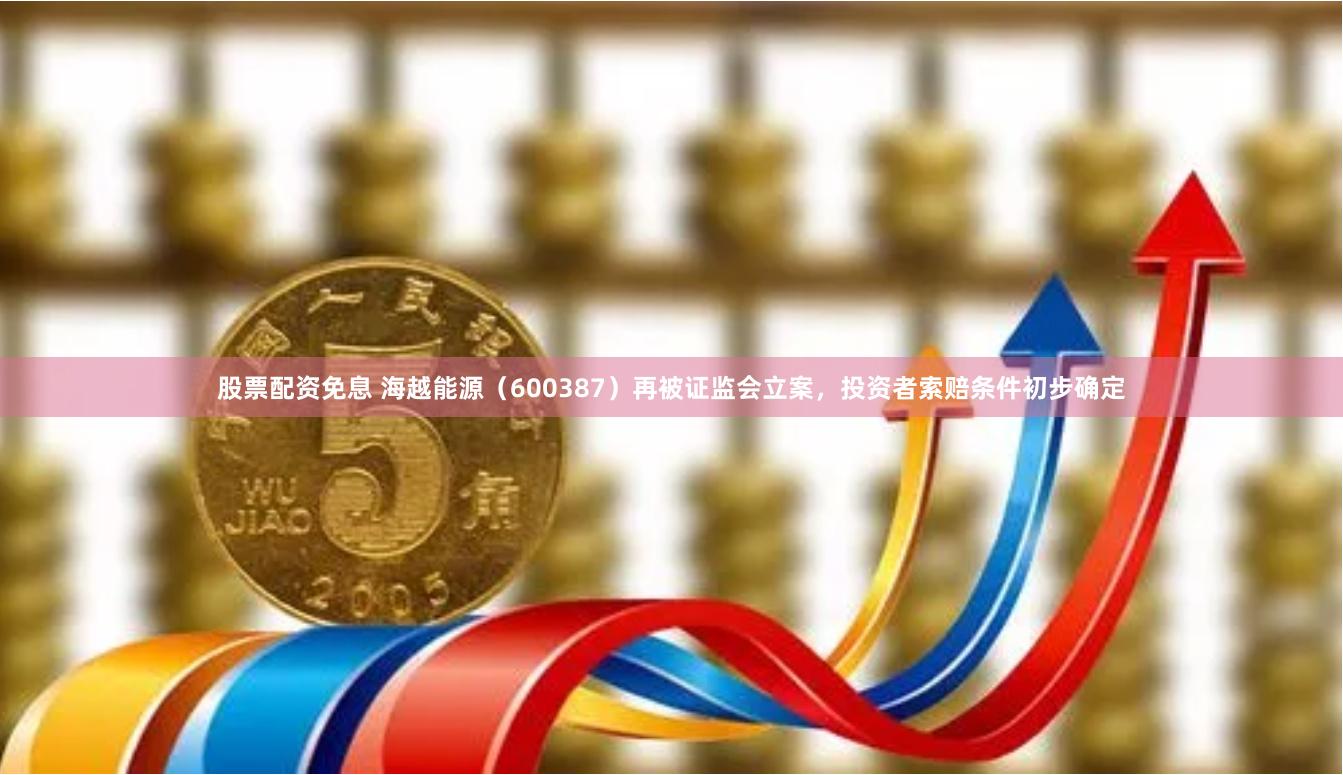 股票配资免息 海越能源（600387）再被证监会立案，投资者索赔条件初步确定
