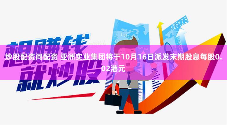 炒股配资问配资 亚洲实业集团将于10月16日派发末期股息每股0.02港元