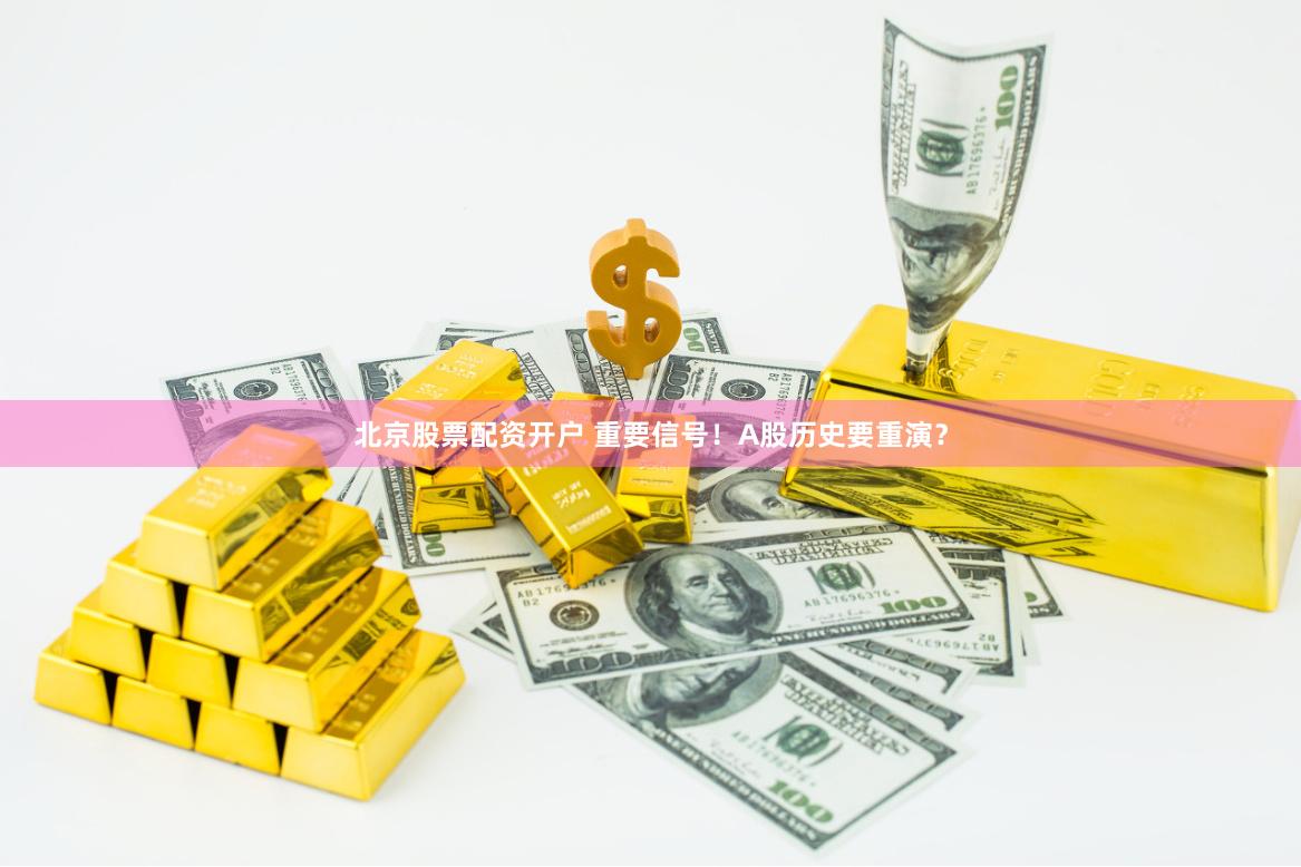 北京股票配资开户 重要信号！A股历史要重演？