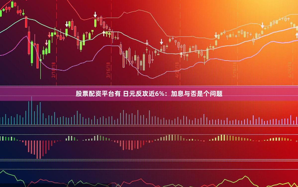 股票配资平台有 日元反攻近6%：加息与否是个问题