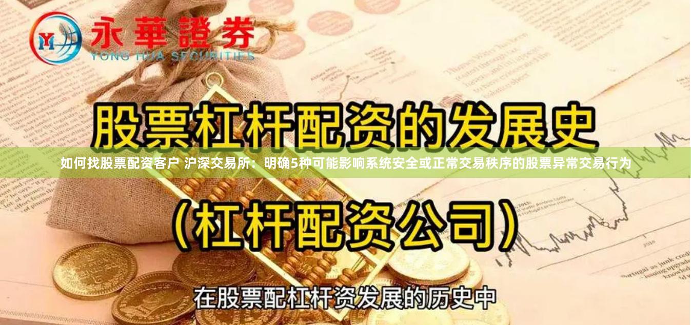 如何找股票配资客户 沪深交易所：明确5种可能影响系统安全或正常交易秩序的股票异常交易行为