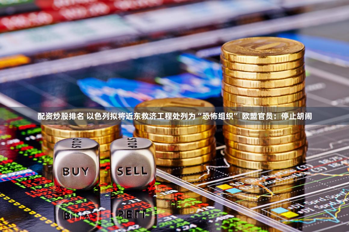配资炒股排名 以色列拟将近东救济工程处列为“恐怖组织” 欧盟官员：停止胡闹