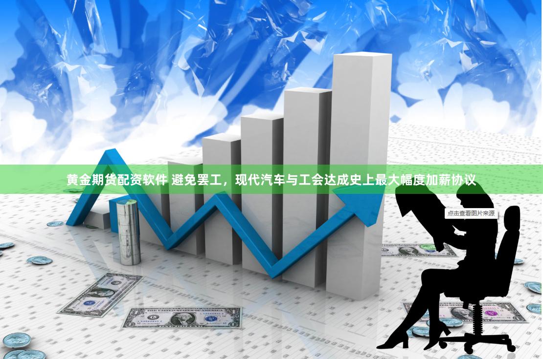黄金期货配资软件 避免罢工，现代汽车与工会达成史上最大幅度加薪协议