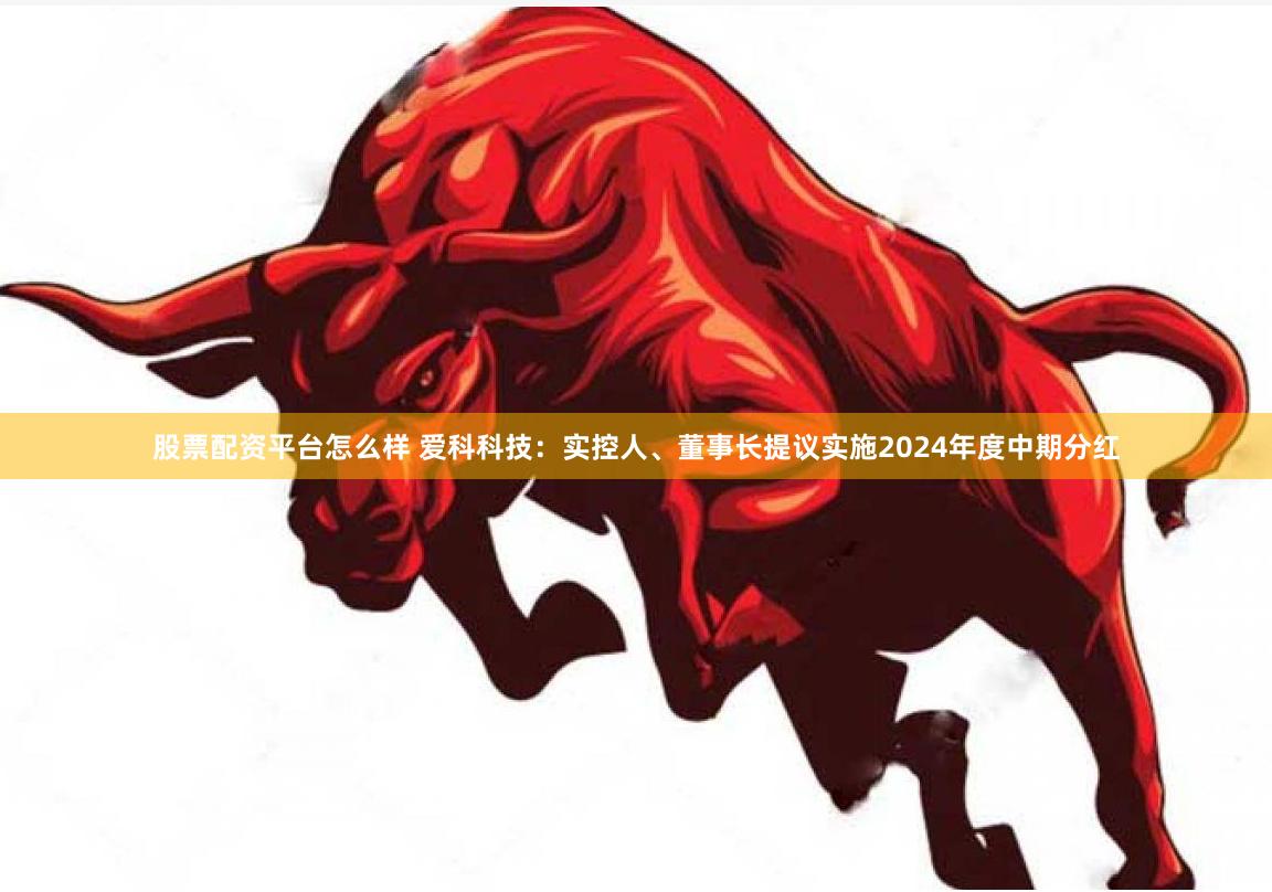 股票配资平台怎么样 爱科科技：实控人、董事长提议实施2024年度中期分红