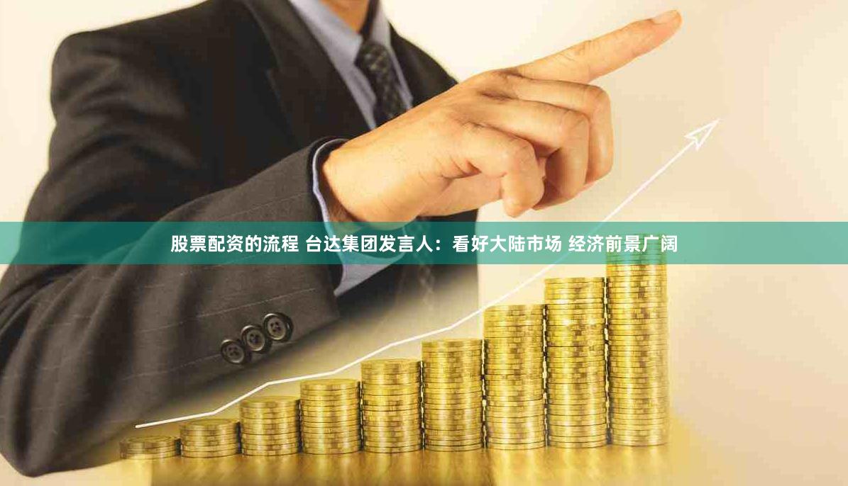 股票配资的流程 台达集团发言人：看好大陆市场 经济前景广阔