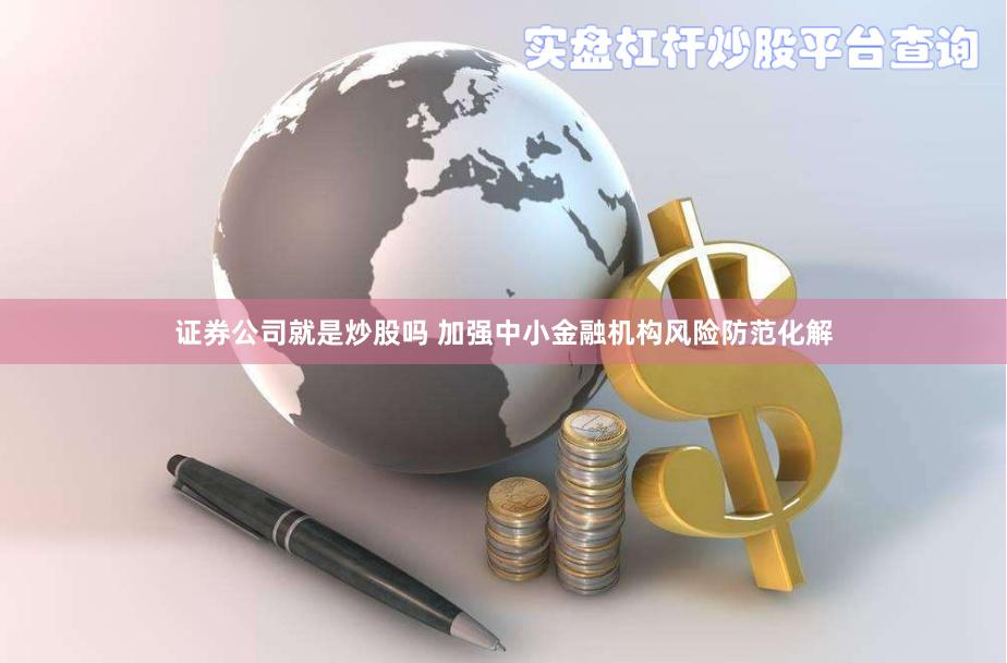证券公司就是炒股吗 加强中小金融机构风险防范化解