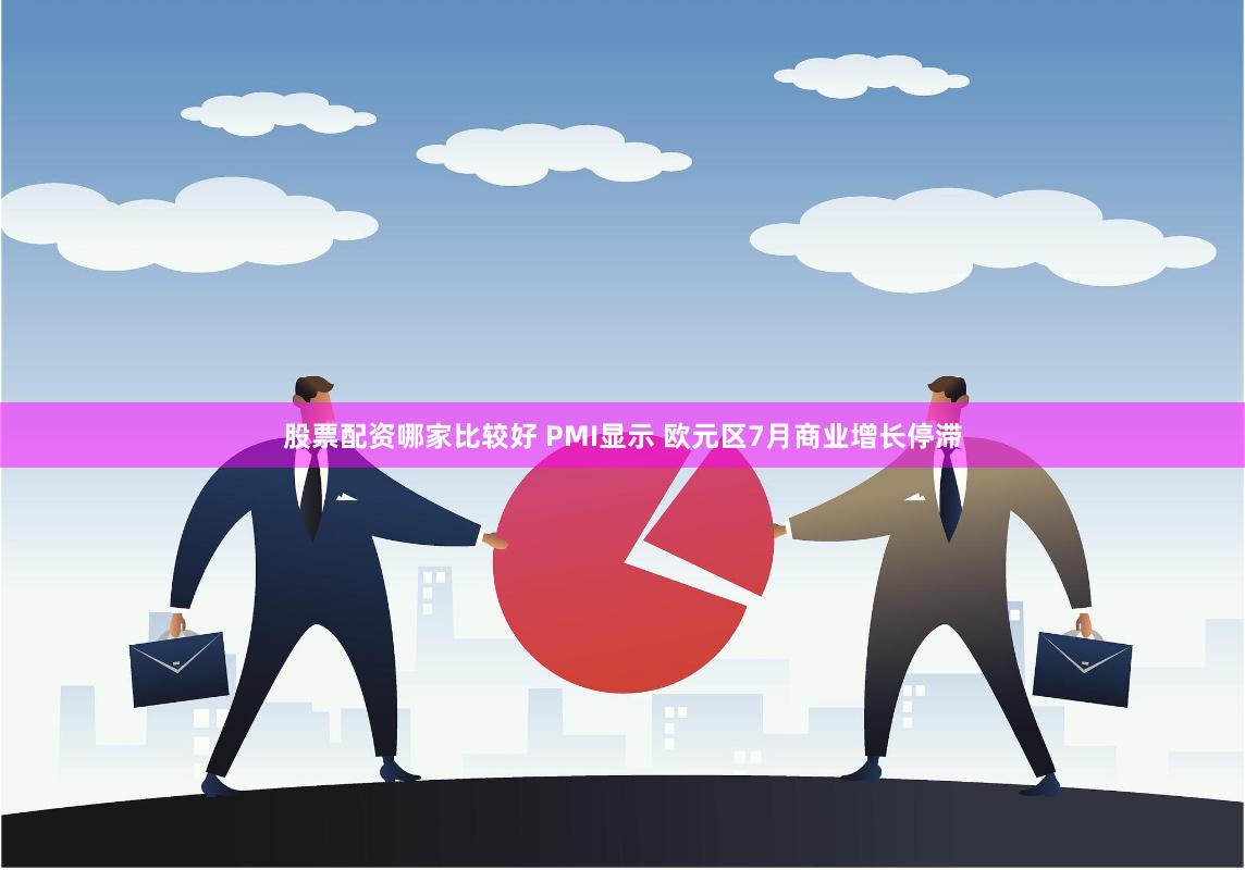股票配资哪家比较好 PMI显示 欧元区7月商业增长停滞
