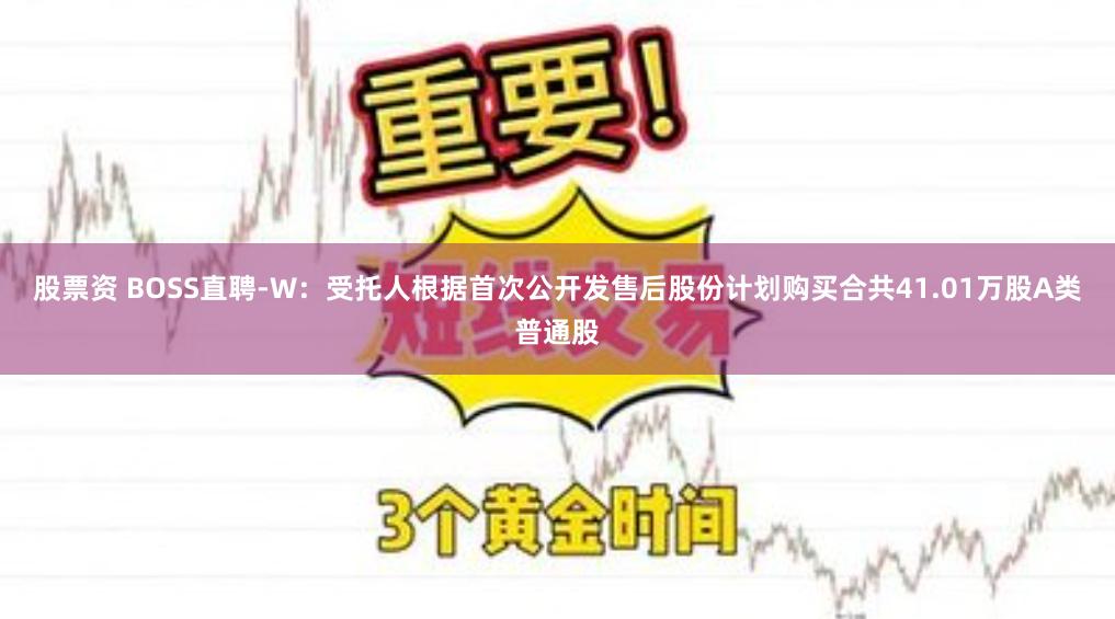 股票资 BOSS直聘-W：受托人根据首次公开发售后股份计划购买合共41.01万股A类普通股