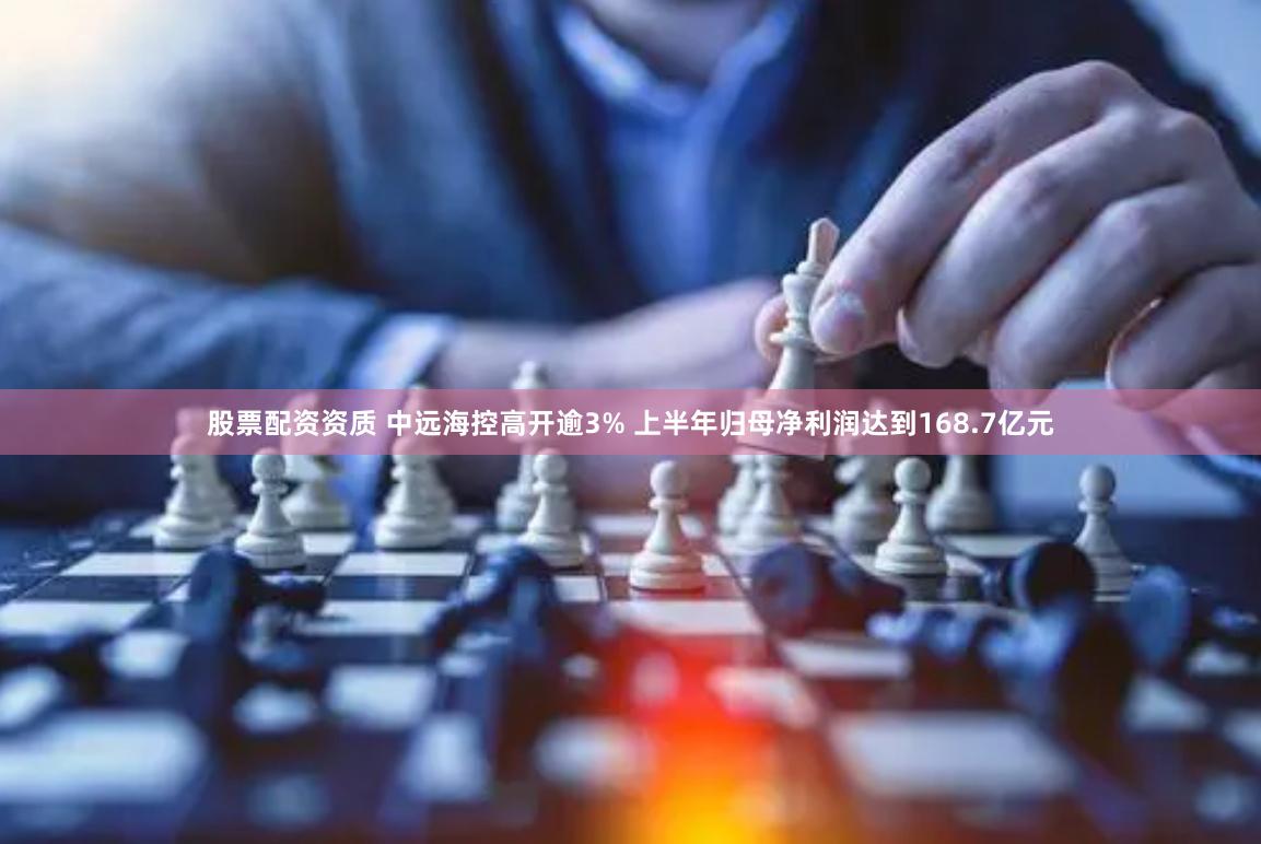 股票配资资质 中远海控高开逾3% 上半年归母净利润达到168.7亿元