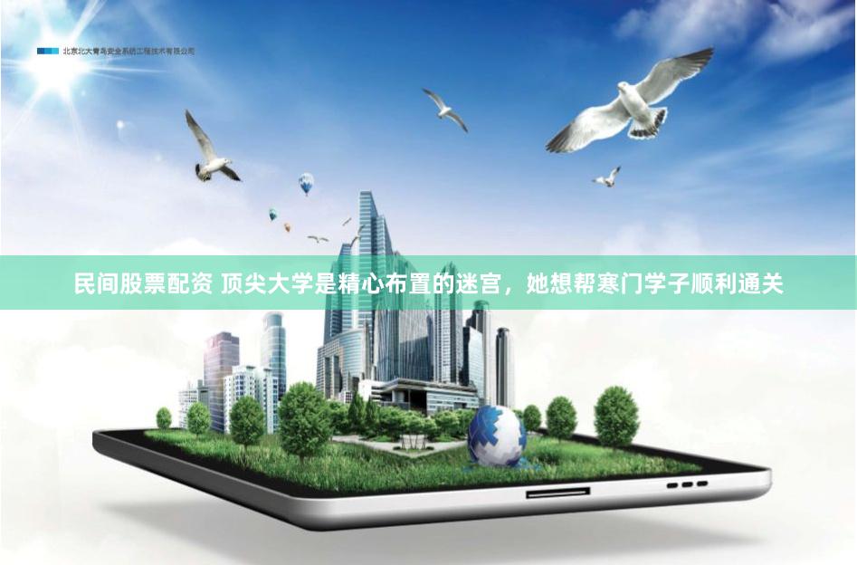 民间股票配资 顶尖大学是精心布置的迷宫，她想帮寒门学子顺利通关