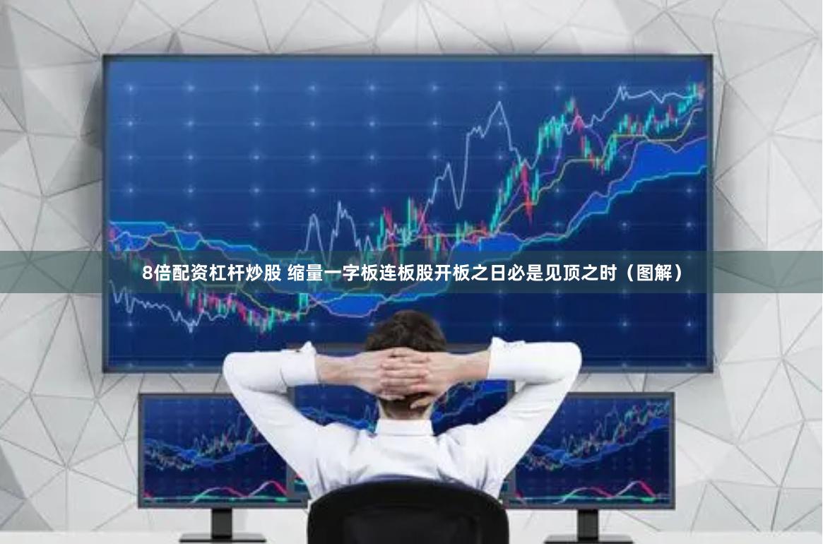 8倍配资杠杆炒股 缩量一字板连板股开板之日必是见顶之时（图解）