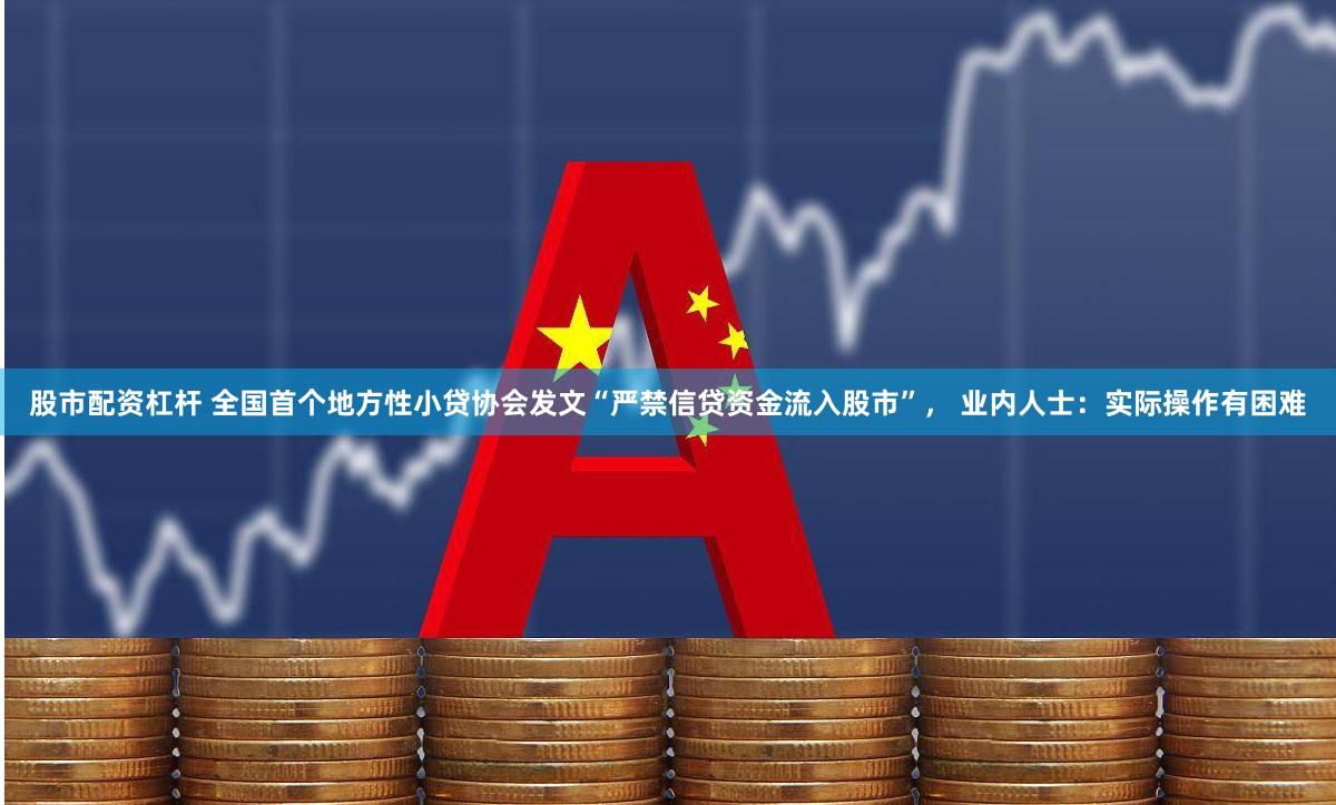 股市配资杠杆 全国首个地方性小贷协会发文“严禁信贷资金流入股市”， 业内人士：实际操作有困难