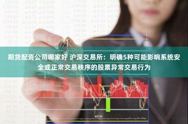 期货配资公司哪家好 沪深交易所：明确5种可能影响系统安全或正常交易秩序的股票异常交易行为