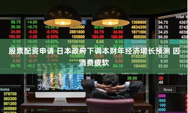股票配资申请 日本政府下调本财年经济增长预测 因消费疲软