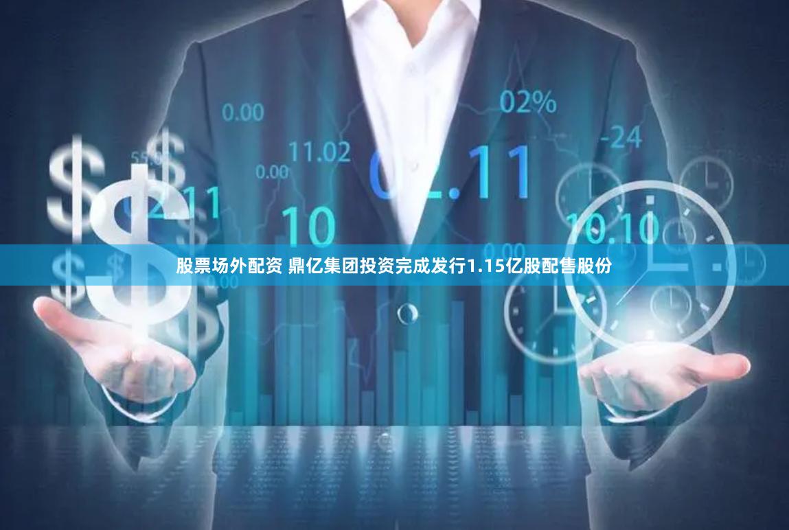 股票场外配资 鼎亿集团投资完成发行1.15亿股配售股份