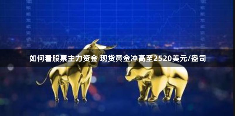 如何看股票主力资金 现货黄金冲高至2520美元/盎司