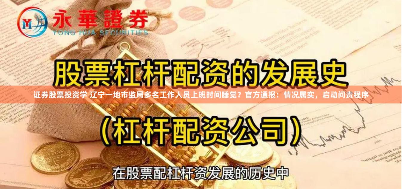 证券股票投资学 辽宁一地市监局多名工作人员上班时间睡觉？官方通报：情况属实，启动问责程序