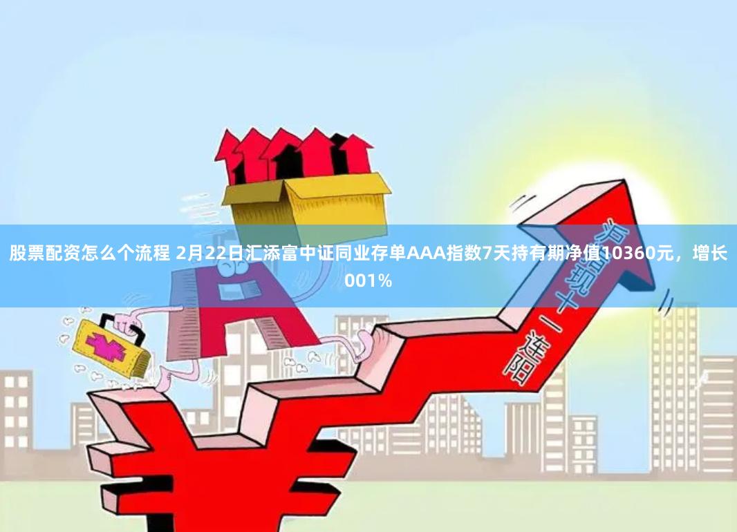 股票配资怎么个流程 2月22日汇添富中证同业存单AAA指数7天持有期净值10360元，增长001%
