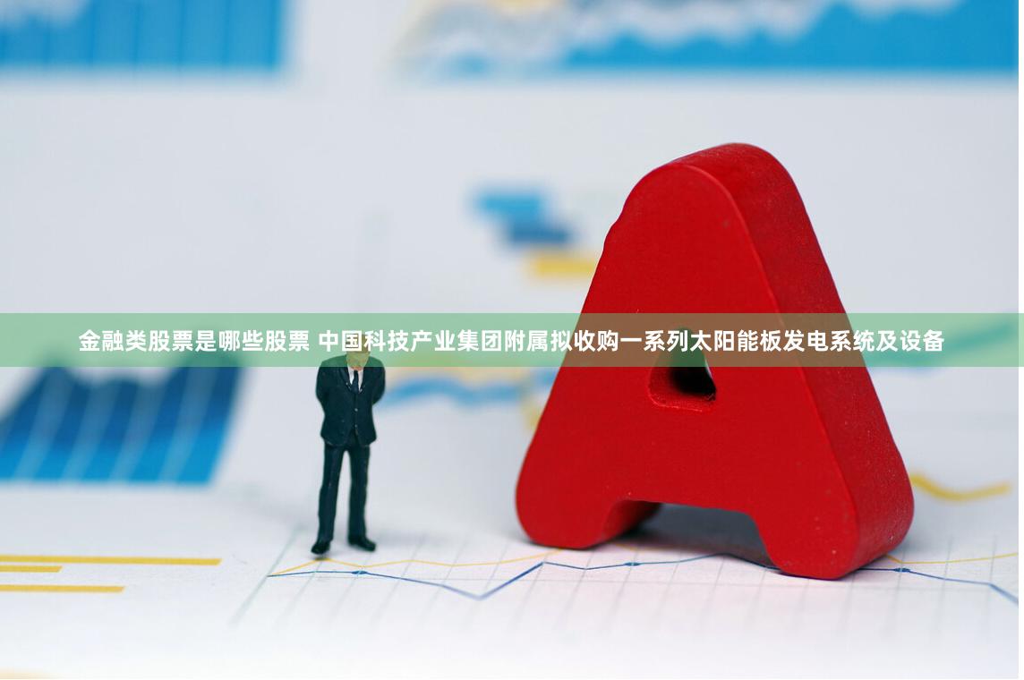 金融类股票是哪些股票 中国科技产业集团附属拟收购一系列太阳能板发电系统及设备
