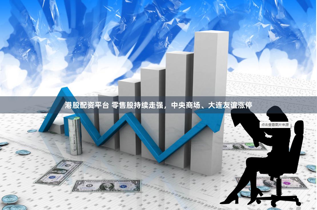 港股配资平台 零售股持续走强，中央商场、大连友谊涨停