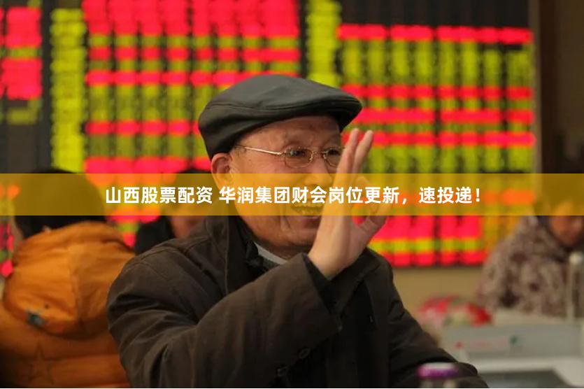 山西股票配资 华润集团财会岗位更新，速投递！