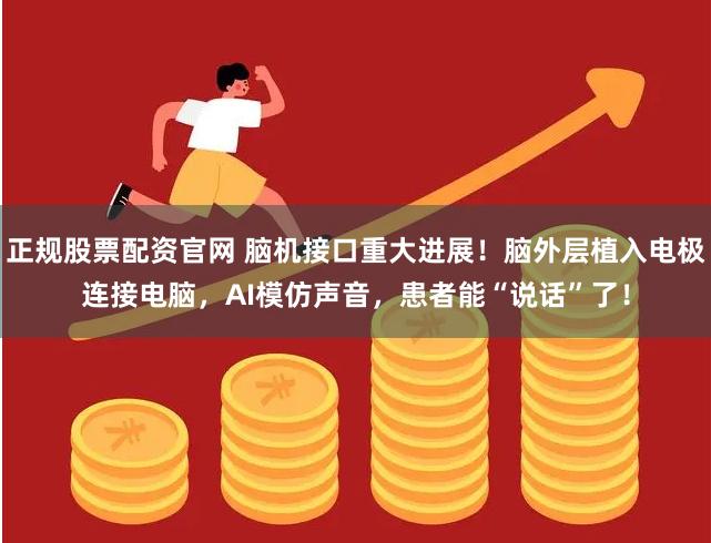 正规股票配资官网 脑机接口重大进展！脑外层植入电极连接电脑，AI模仿声音，患者能“说话”了！