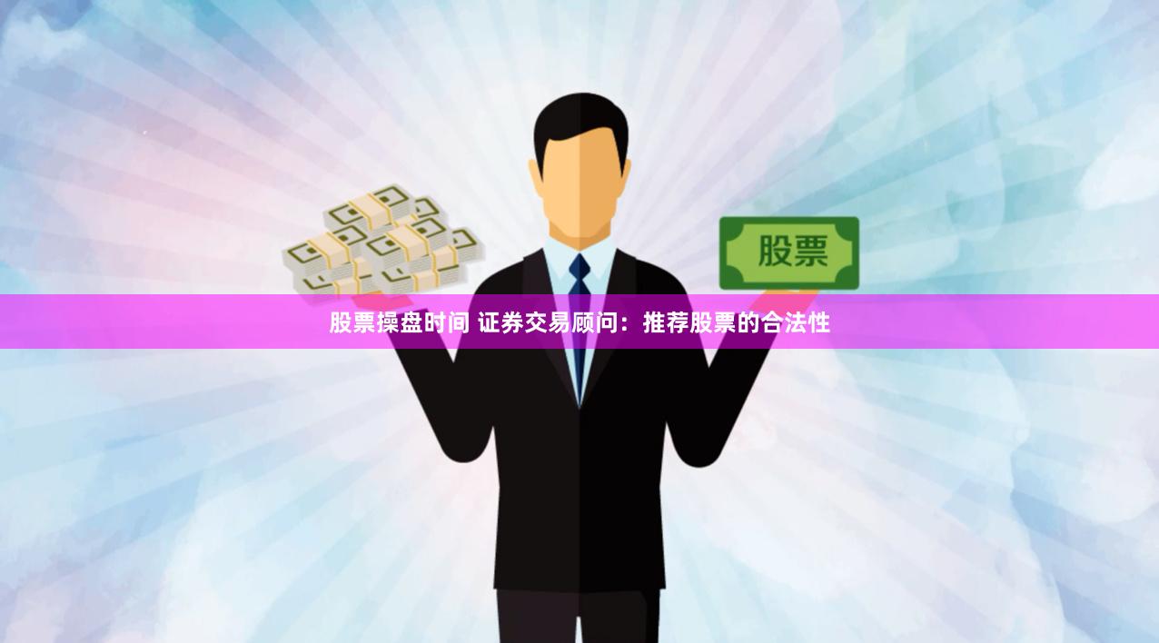 股票操盘时间 证券交易顾问：推荐股票的合法性
