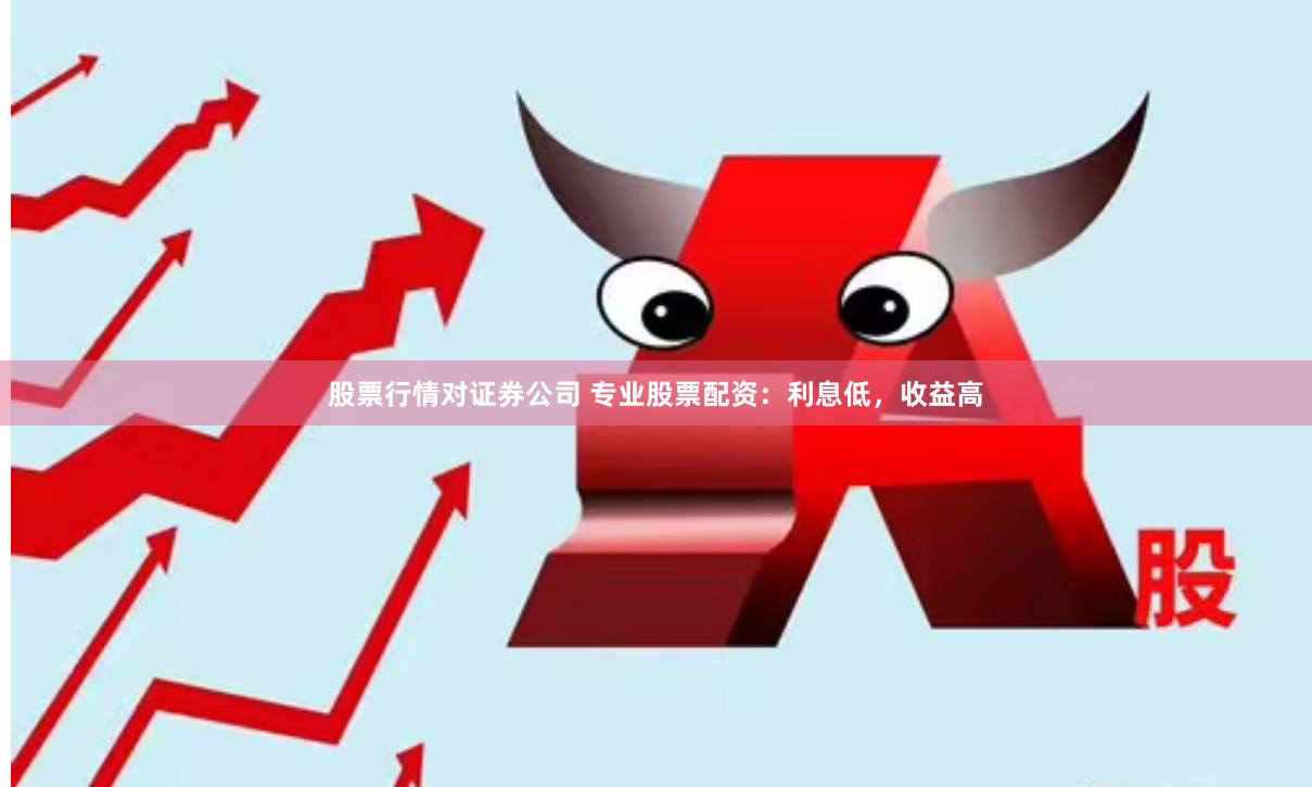 股票行情对证券公司 专业股票配资：利息低，收益高