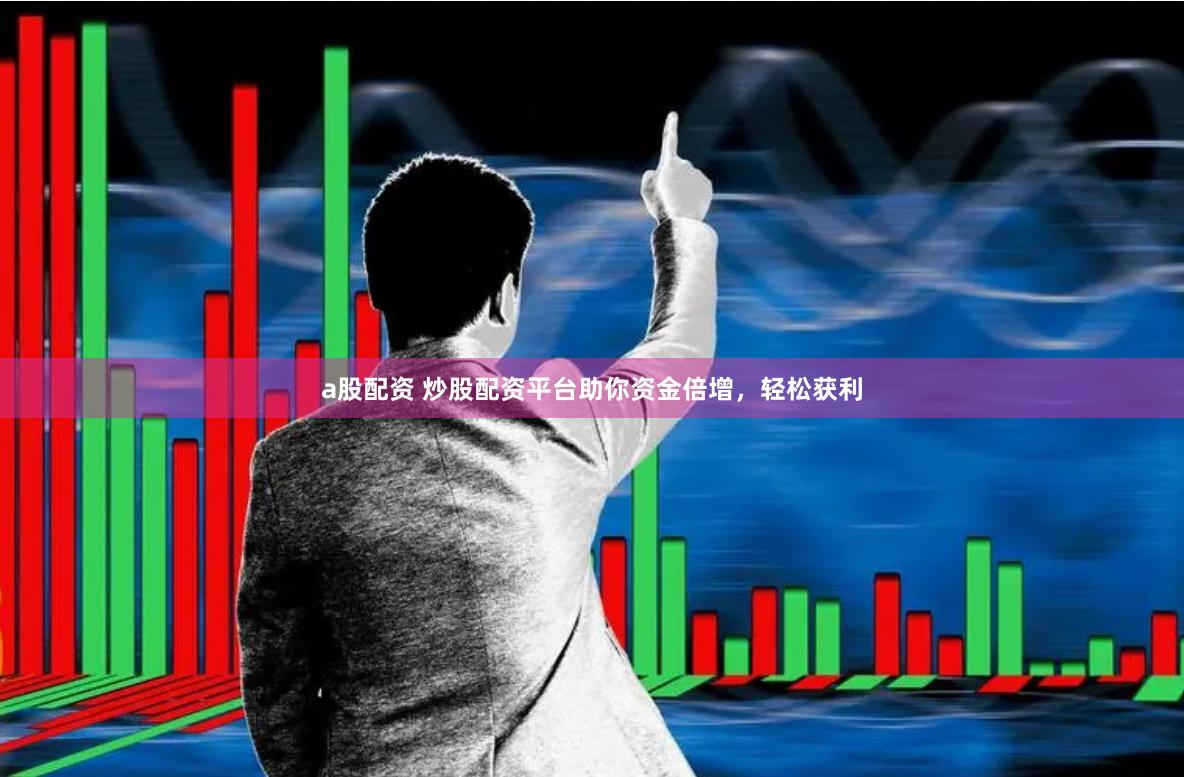 a股配资 炒股配资平台助你资金倍增，轻松获利