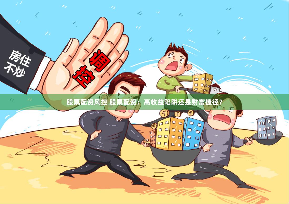 股票配资风控 股票配资：高收益陷阱还是财富捷径？