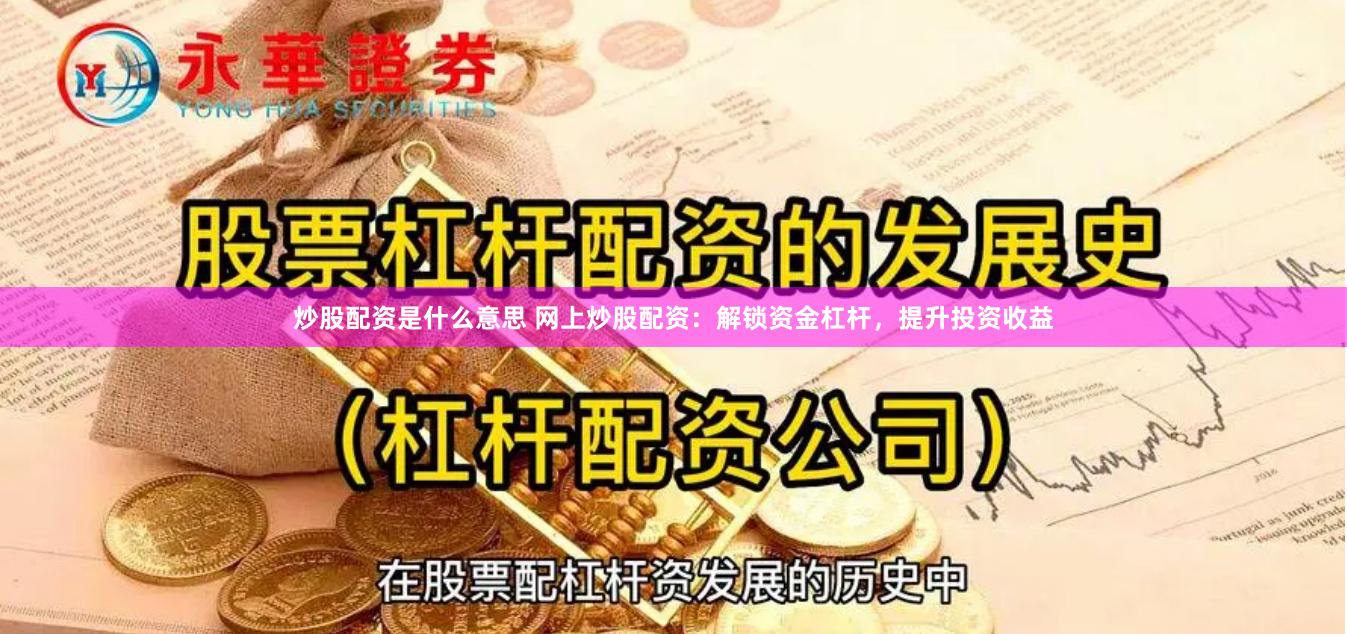炒股配资是什么意思 网上炒股配资：解锁资金杠杆，提升投资收益