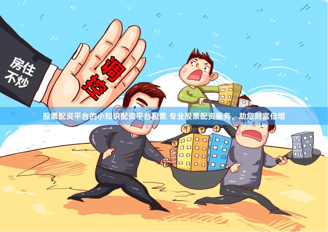 股票配资平台的小知识配资平台股票 专业股票配资服务，助您财富倍增