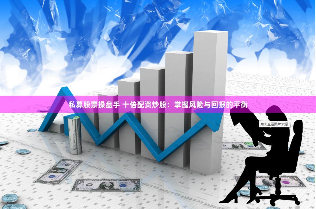 私募股票操盘手 十倍配资炒股：掌握风险与回报的平衡