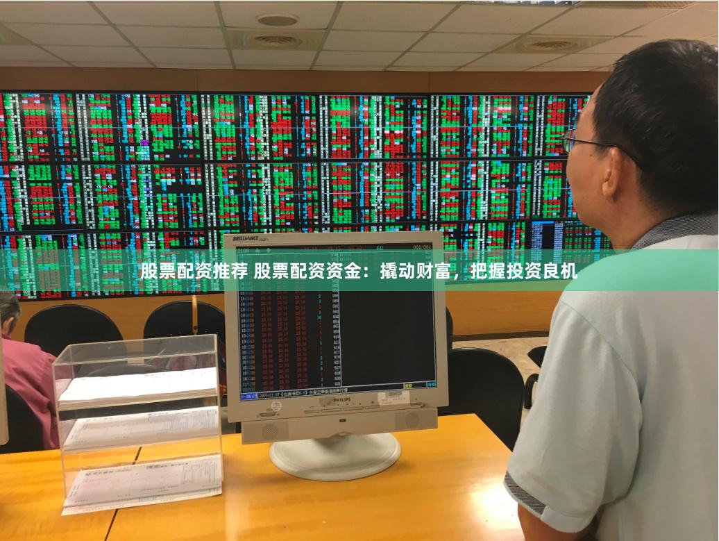 股票配资推荐 股票配资资金：撬动财富，把握投资良机