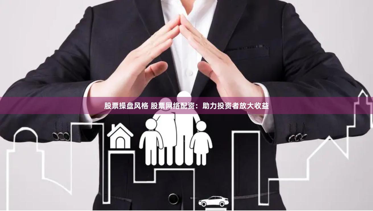 股票操盘风格 股票网络配资：助力投资者放大收益