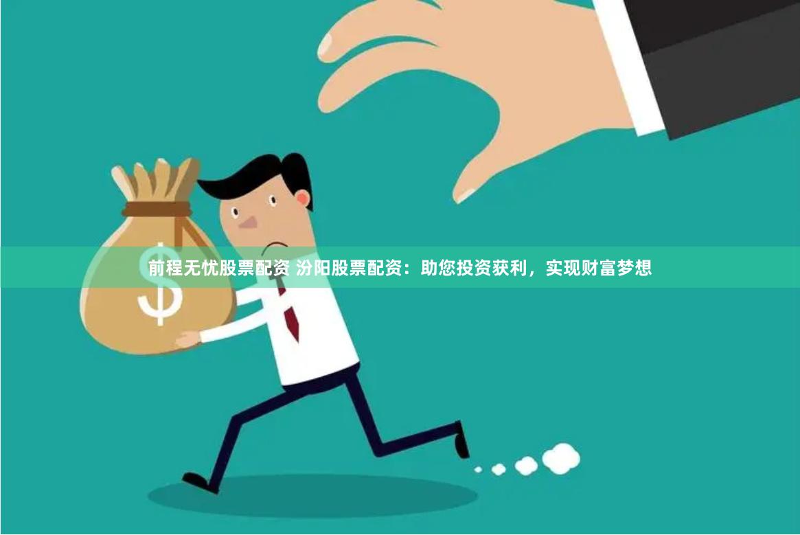 前程无忧股票配资 汾阳股票配资：助您投资获利，实现财富梦想