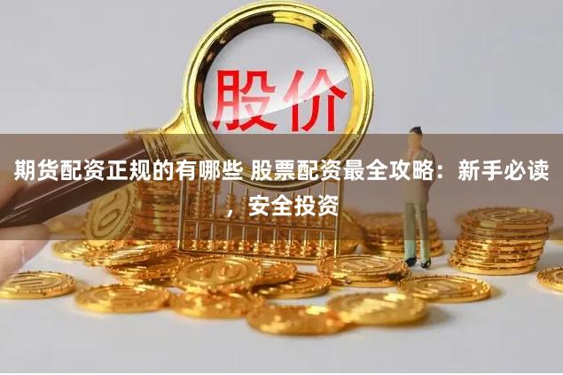 期货配资正规的有哪些 股票配资最全攻略：新手必读，安全投资