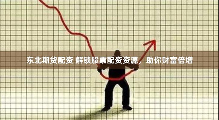 东北期货配资 解锁股票配资资源，助你财富倍增