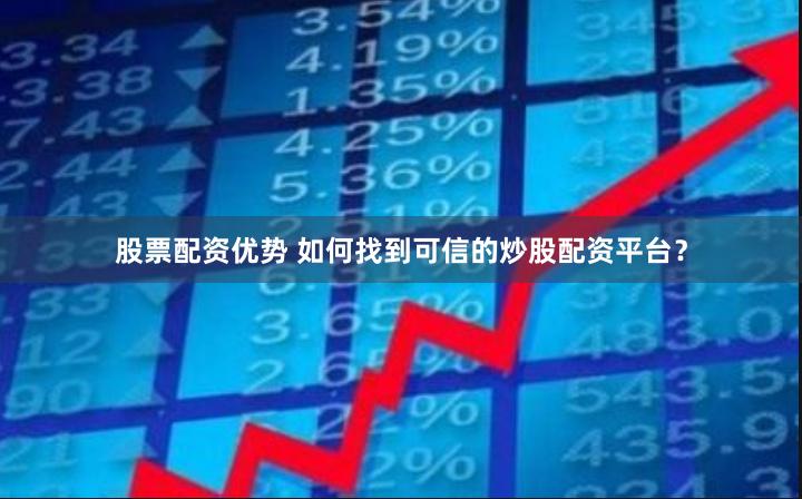 股票配资优势 如何找到可信的炒股配资平台？