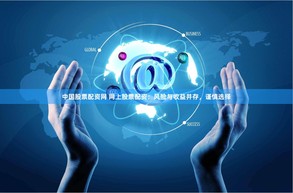 中国股票配资网 网上股票配资：风险与收益并存，谨慎选择