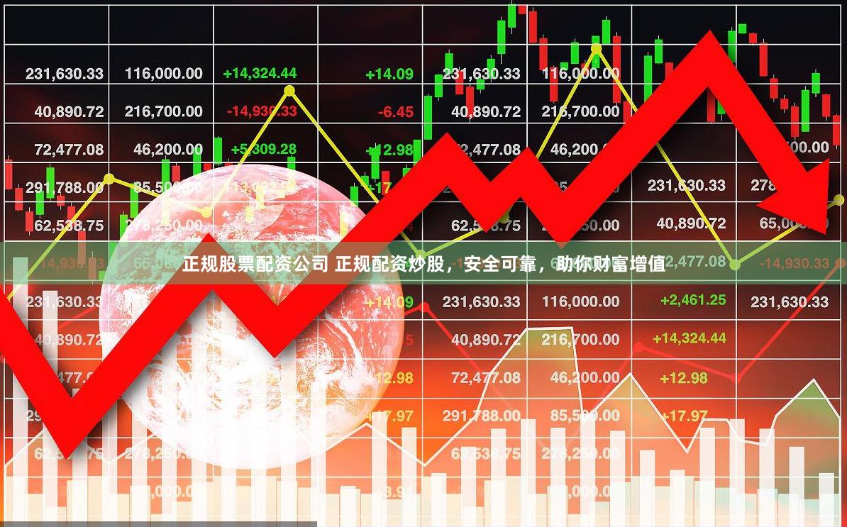 正规股票配资公司 正规配资炒股，安全可靠，助你财富增值