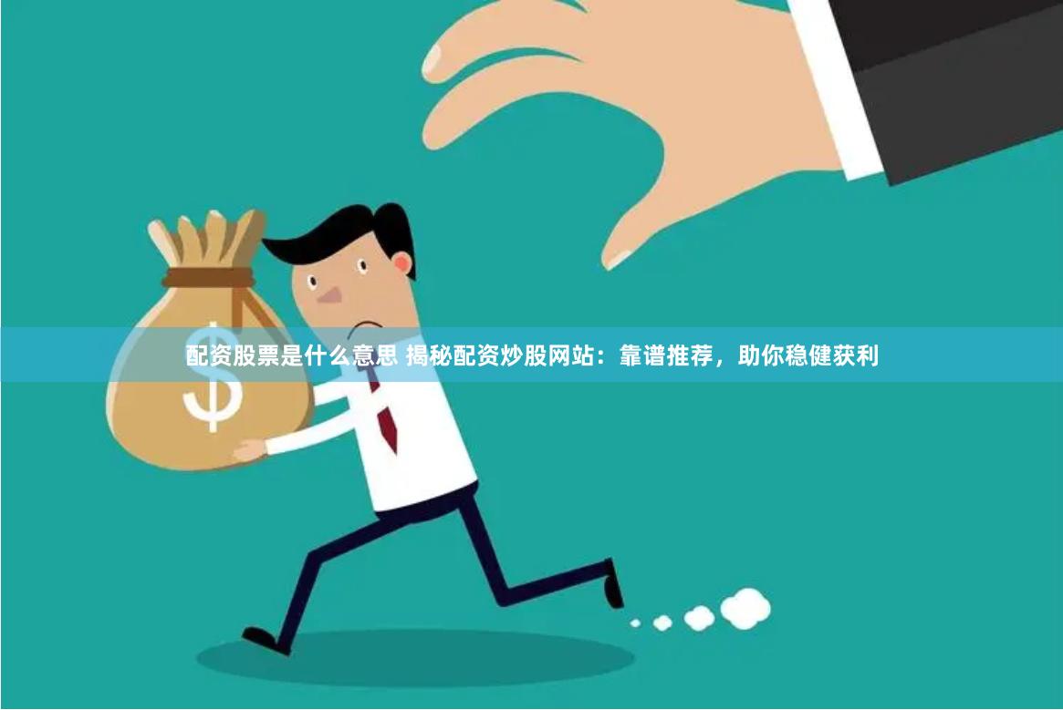 配资股票是什么意思 揭秘配资炒股网站：靠谱推荐，助你稳健获利