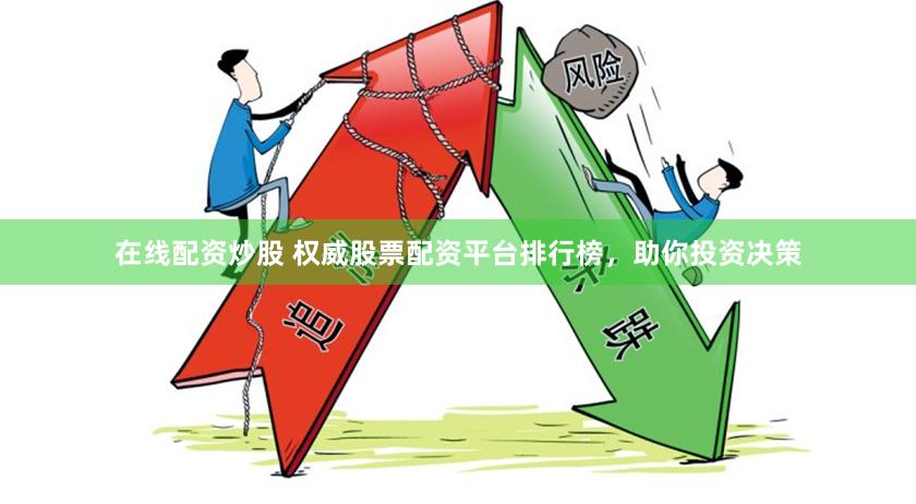 在线配资炒股 权威股票配资平台排行榜，助你投资决策