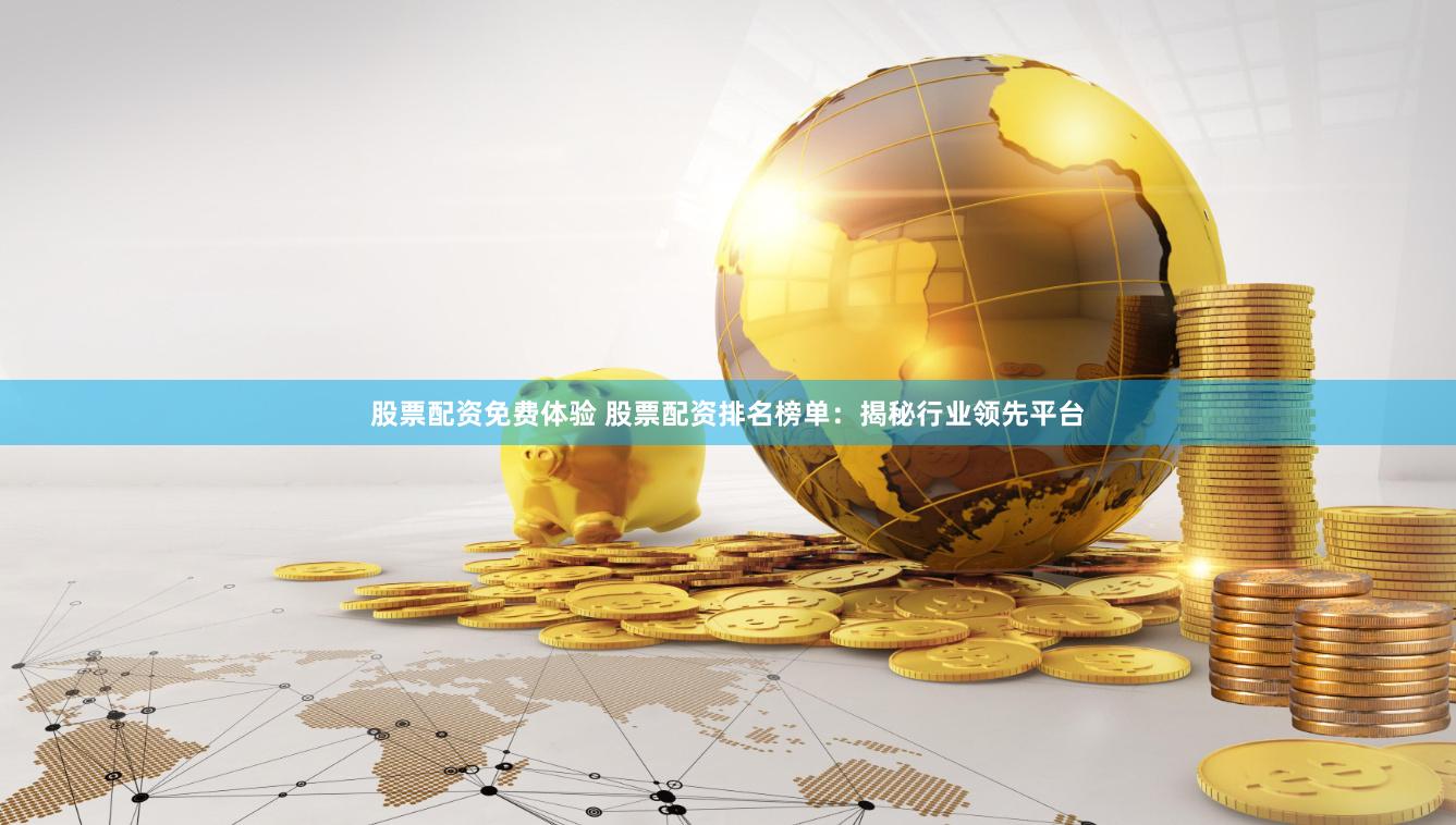 股票配资免费体验 股票配资排名榜单：揭秘行业领先平台